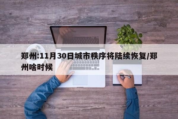 郑州:11月30日城市秩序将陆续恢复/郑州啥时候