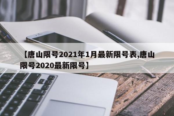 【唐山限号2021年1月最新限号表,唐山限号2020最新限号】