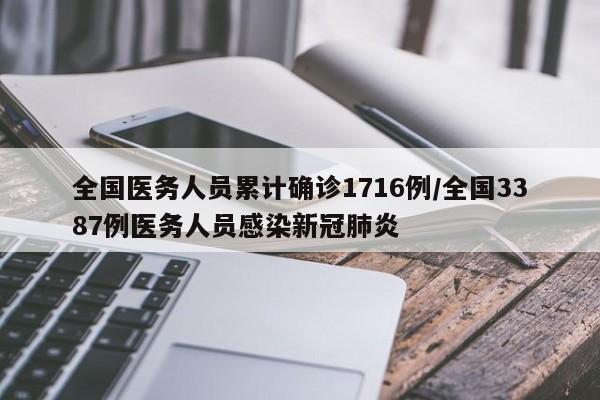 全国医务人员累计确诊1716例/全国3387例医务人员感染新冠肺炎