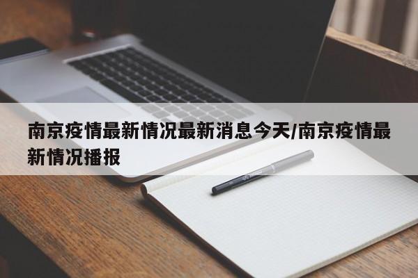 南京疫情最新情况最新消息今天/南京疫情最新情况播报