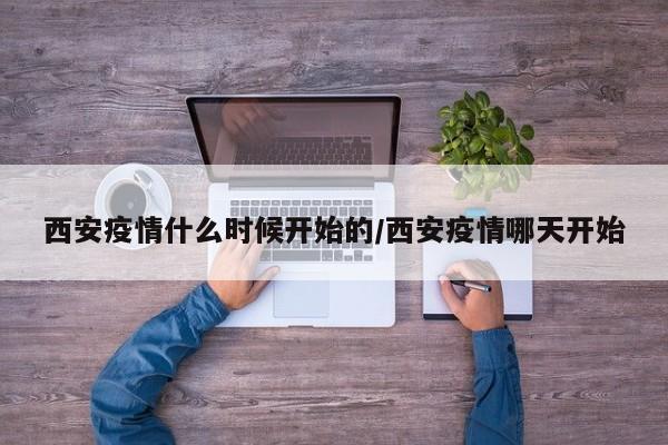 西安疫情什么时候开始的/西安疫情哪天开始