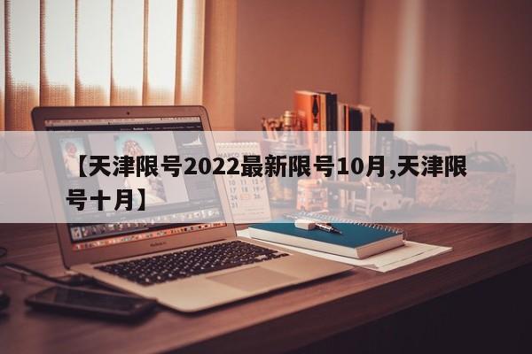 【天津限号2022最新限号10月,天津限号十月】