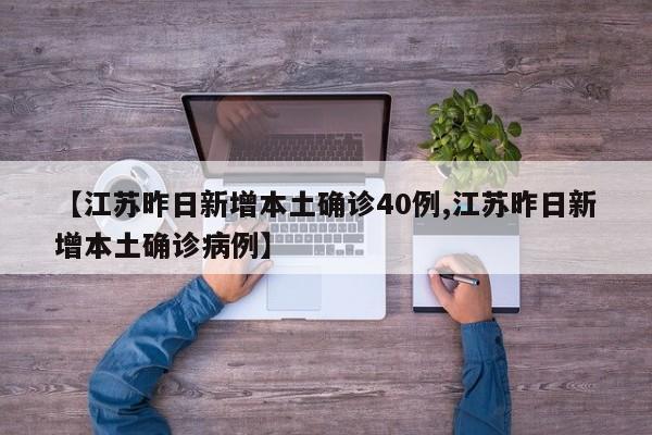 【江苏昨日新增本土确诊40例,江苏昨日新增本土确诊病例】