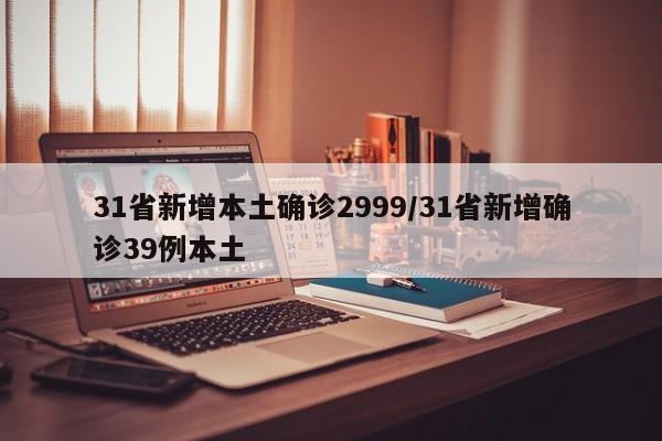 31省新增本土确诊2999/31省新增确诊39例本土