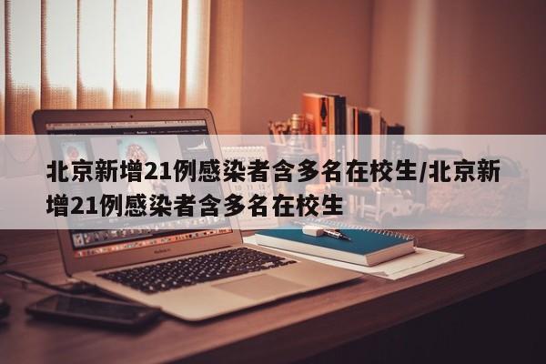 北京新增21例感染者含多名在校生/北京新增21例感染者含多名在校生