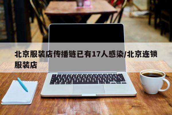 北京服装店传播链已有17人感染/北京连锁服装店