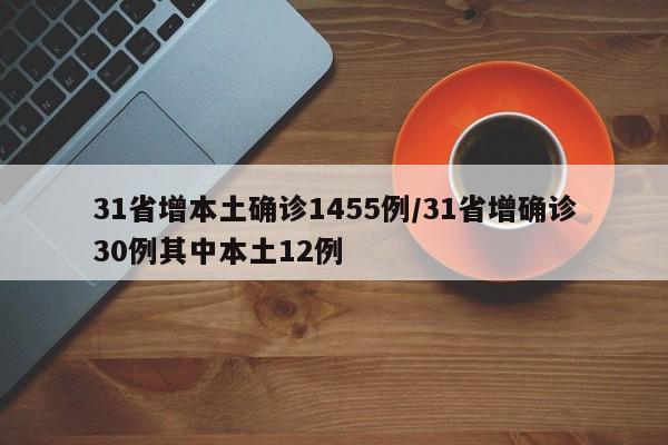 31省增本土确诊1455例/31省增确诊30例其中本土12例