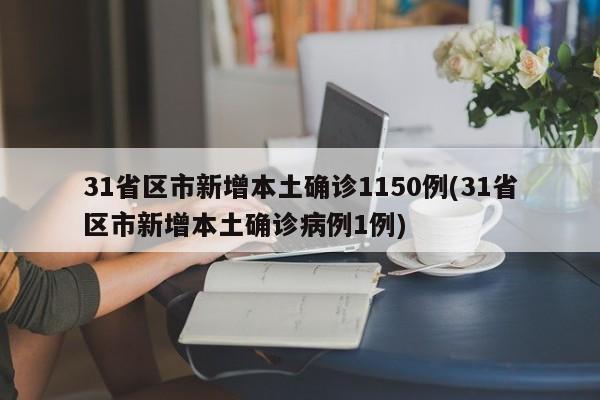 31省区市新增本土确诊1150例(31省区市新增本土确诊病例1例)