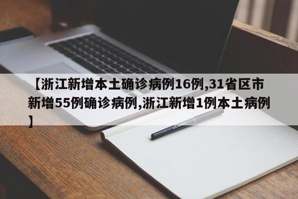 【浙江新增本土确诊病例16例,31省区市新增55例确诊病例,浙江新增1例本土病例】
