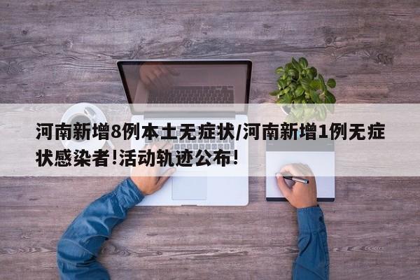 河南新增8例本土无症状/河南新增1例无症状感染者!活动轨迹公布!