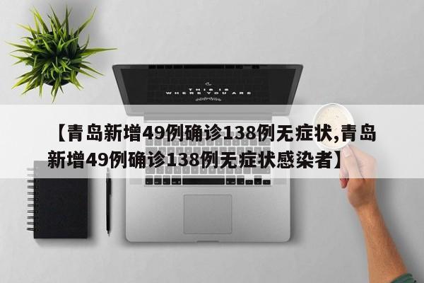 【青岛新增49例确诊138例无症状,青岛新增49例确诊138例无症状感染者】