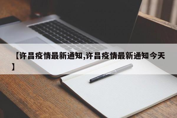 【许昌疫情最新通知,许昌疫情最新通知今天】