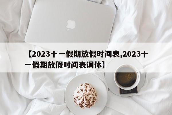 【2023十一假期放假时间表,2023十一假期放假时间表调休】