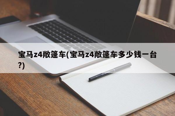 宝马z4敞篷车(宝马z4敞篷车多少钱一台?)