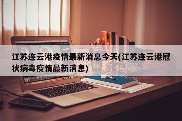 江苏连云港疫情最新消息今天(江苏连云港冠状病毒疫情最新消息)