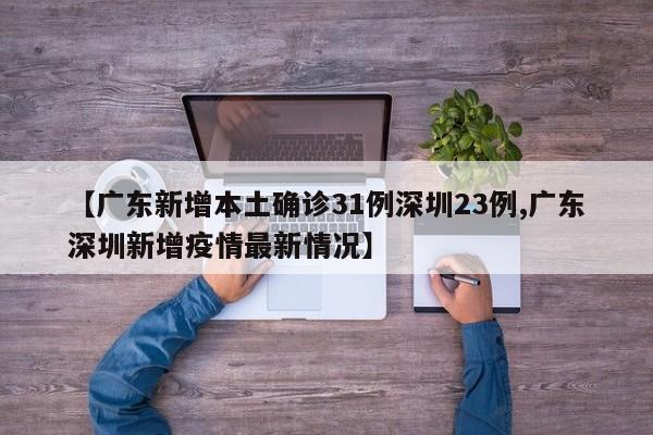 【广东新增本土确诊31例深圳23例,广东深圳新增疫情最新情况】