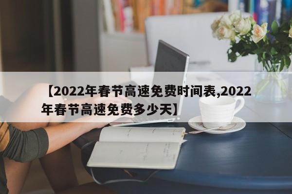 【2022年春节高速免费时间表,2022年春节高速免费多少天】
