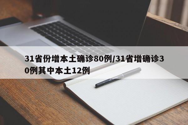 31省份增本土确诊80例/31省增确诊30例其中本土12例