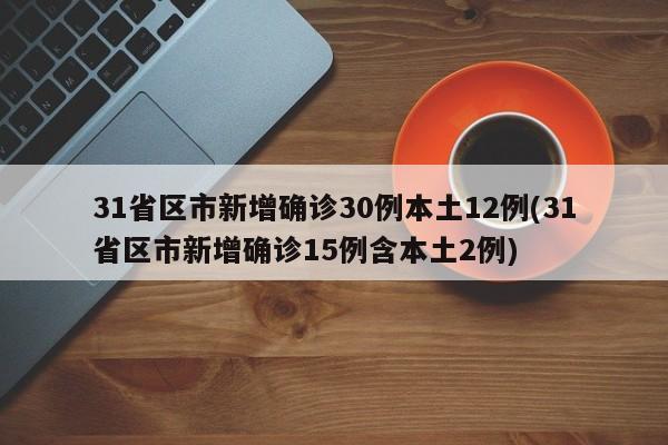 31省区市新增确诊30例本土12例(31省区市新增确诊15例含本土2例)