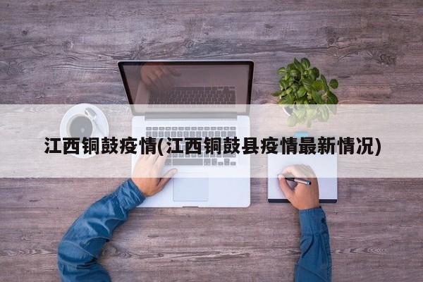 江西铜鼓疫情(江西铜鼓县疫情最新情况)
