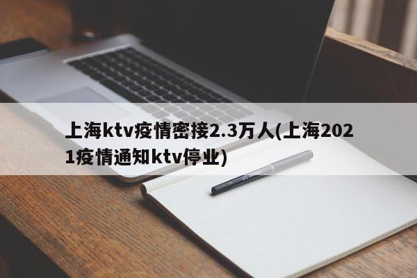 上海ktv疫情密接2.3万人(上海2021疫情通知ktv停业)