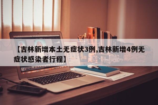 【吉林新增本土无症状3例,吉林新增4例无症状感染者行程】