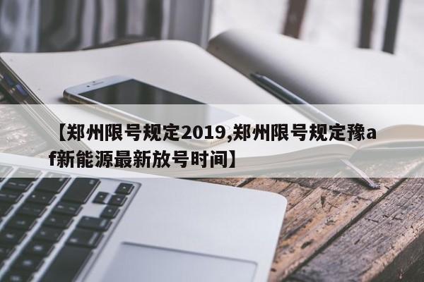 【郑州限号规定2019,郑州限号规定豫af新能源最新放号时间】